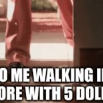 Idk. | 7 Y/O ME WALKING INTO A STORE WITH 5 DOLLARS | image tagged in gifs,memes | made w/ Imgflip video-to-gif maker