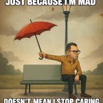 Just Because I’m Mad..