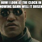 School meme diffrent from my usual | HOW I LOOK AT THE CLOCK IN CLASS KNOWING DAMN WELL IT DOSEN'T WORK | image tagged in memes,matrix morpheus | made w/ Imgflip meme maker