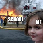 Disaster Girl | ME; SCHOOL | image tagged in memes,disaster girl | made w/ Imgflip meme maker