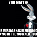 you matter | YOU MATTER; THIS MESSAGE HAS BEEN BROUGHT TO YOU BY THE YOU MATTER CLUB | image tagged in bugs bunny suit,wholesome | made w/ Imgflip meme maker