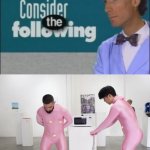 Consider the Following | image tagged in consider the following | made w/ Imgflip meme maker