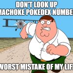Peter Griffin running away | DON'T LOOK UP "MACHOKE POKEDEX NUMBER"; WORST MISTAKE OF MY LIFE | image tagged in peter griffin running away,pokemon | made w/ Imgflip meme maker