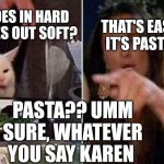 Reverse Smudge that darn cat | WHAT GOES IN HARD AND COMES OUT SOFT? THAT'S EASY. IT'S PASTA. PASTA?? UMM SURE, WHATEVER YOU SAY KAREN | image tagged in reverse smudge that darn cat | made w/ Imgflip meme maker
