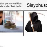 comparison table | What pet normal kids hide under their beds:; Sisyphus: | image tagged in comparison table | made w/ Imgflip meme maker