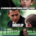 Finding Neverland | A SCHOOLKID COMPLAINING ABOUT SCHOOL; IMGFLIP | image tagged in memes,finding neverland | made w/ Imgflip meme maker
