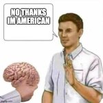 No thanks brain | NO THANKS IM AMERICAN | image tagged in no thanks brain | made w/ Imgflip meme maker