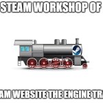 steam engine workshop | STEAM WORKSHOP OF; STEAM WEBSITE THE ENGINE TRAIN! | image tagged in blank white template,parody,steam | made w/ Imgflip meme maker