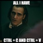 3 years after ChatGPT | ALL I HAVE; CTRL + C AND CTRL + V | image tagged in all i have are negative thoughts joker 2019 | made w/ Imgflip meme maker