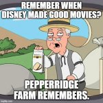 Pepperidge Farm Remembers | REMEMBER WHEN DISNEY MADE GOOD MOVIES? PEPPERRIDGE FARM REMEMBERS. | image tagged in memes,pepperidge farm remembers | made w/ Imgflip meme maker