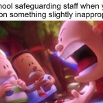 Why is it like that though? | School safeguarding staff when you mention something slightly inappropriate: | image tagged in school,memes,funny,why are you reading the tags | made w/ Imgflip meme maker