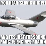 Mikoyan-Gurevich MiG-15 | WHEN YOU HEAR 'SLAVIC AIR' PLAYLIST; AND IT'S JUST THE SOUND OF MIG-15 ENGINES ROARING | image tagged in mikoyan-gurevich mig-15,slavic air,slavic lives matter | made w/ Imgflip meme maker