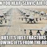 US Military | WHEN YOU HEAR 'SLAVIC AIR FORCE'; BUT IT'S JUST TRACTORS TOWING JETS FROM THE 80S | image tagged in us military,slavic air force,slavic fleet | made w/ Imgflip meme maker