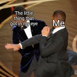 Really. REALLY ANNOYING. | The little thing that got in my eye; Me | image tagged in will smith punching chris rock,eyes,memes,funny,relatable | made w/ Imgflip meme maker