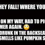 Ready For Fall Weather | ME: HEY FALL! WHERE YOU AT? FALL: ON MY WAY, HAD TO PICK UP
SUMMER AGAIN. 🙄; HE'S DRUNK IN THE BACKSEAT, AND SMELLS LIKE PUMPKIN SPICE. | image tagged in wide black blank meme template | made w/ Imgflip meme maker
