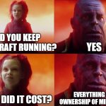 What did it cost? | DID YOU KEEP MINECRAFT RUNNING? YES; EVERYTHING (MY OWNERSHIP OF MINECRAFT); WHAT DID IT COST? | image tagged in what did it cost | made w/ Imgflip meme maker