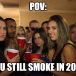 I wonder if it started to stop when less and less action heroes started to smoke | POV:; YOU STILL SMOKE IN 2025 | image tagged in awkward party,smoke,smoke weed everyday,2025,lol so funny,memes | made w/ Imgflip meme maker