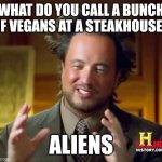 Ancient Aliens Meme | WHAT DO YOU CALL A BUNCH OF VEGANS AT A STEAKHOUSE? ALIENS | image tagged in memes,ancient aliens | made w/ Imgflip meme maker