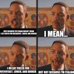 Italians and their Noodles | JUST BECAUSE I'M ITALIAN DOESN'T MEAN I EAT PASTA FOR BREAKFAST, LUNCH, AND DINNER; I MEAN... I DO EAT PASTA FOR BREAKFAST, LUNCH, AND DINNER; BUT NOT BECAUSE I'M ITALIAN | image tagged in but not because i'm black,italian,pasta,noodles,funny not funny | made w/ Imgflip meme maker