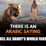dw hate train starting back up | KILL ALL DANDY'S WORLD FANS | image tagged in there is an arabic saying | made w/ Imgflip meme maker