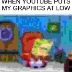 try reading the text... if you can >:) | WHEN YOUTUBE PUTS MY GRAPHICS AT LOW | image tagged in memes,spongebob ight imma head out | made w/ Imgflip meme maker