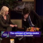 Relatable… Too relatable… Am i under arrest for being too relatable? | The concept of being awake | image tagged in human disaster,meme,funny | made w/ Imgflip meme maker