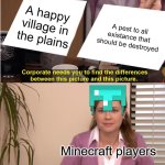 What did they do to you?! | A happy village in the plains; A pest to all existance that should be destroyed; Minecraft players | image tagged in memes,they're the same picture,minecraft | made w/ Imgflip meme maker
