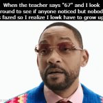 I needa grow up man... | When the teacher says "67" and I look around to see if anyone noticed but nobody is fazed so I realize I lowk have to grow up: | image tagged in gifs,funny,meme,memes,funny meme,relatable | made w/ Imgflip video-to-gif maker