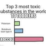 Bruh | TO TODDLERS; BROCCOLI | image tagged in top 3 toxic substances,toddler,broccoli,eat your vegetables | made w/ Imgflip meme maker