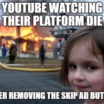 THEY BETTER NOT | YOUTUBE WATCHING THEIR PLATFORM DIE; AFTER REMOVING THE SKIP AD BUTTON | image tagged in memes,disaster girl,youtube | made w/ Imgflip meme maker