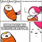 Mom Drinks Too Much Pop | Y— Y— Y—; YOUR BREAST MILK TASTES LIKE DIET COKE. | image tagged in he is about to say his first words | made w/ Imgflip meme maker