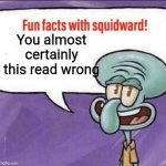 Don't it deny, you did | You almost certainly this read wrong | image tagged in fun facts with squidward | made w/ Imgflip meme maker