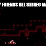 stereo madness? nah, we got stereo extremeness | HOW MY FRIENDS SEE STEREO MADNESS: | image tagged in gifs,geometry dash | made w/ Imgflip video-to-gif maker