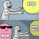 Running Away Balloon | KPOP; ME; INDIA MUSIC; MOM; ME | image tagged in memes,running away balloon | made w/ Imgflip meme maker