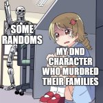 Sometimes, we must face justice | SOME RANDOMS; MY DND CHARACTER WHO MURDRED THEIR FAMILIES | image tagged in anime girl hiding from terminator | made w/ Imgflip meme maker