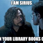 Library Book Return | I AM SIRIUS; TURN IN YOUR LIBRARY BOOKS ON TIME | image tagged in serious black | made w/ Imgflip meme maker