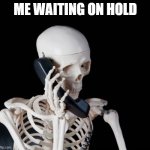 Skeleton on phone | ME WAITING ON HOLD | image tagged in skeleton on phone | made w/ Imgflip meme maker