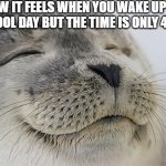 *more sleep happiness groan intensifies* | HOW IT FEELS WHEN YOU WAKE UP ON A SCHOOL DAY BUT THE TIME IS ONLY 4:18 AM | image tagged in memes,satisfied seal,sleep,noice,funny memes,lol so funny | made w/ Imgflip meme maker