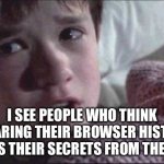 SEE PEOPLE WHO THINK CLEARING THEIR BROWSER HISTORY DELETES THEIR SECRETS FROM THE CLOUD | I SEE PEOPLE WHO THINK CLEARING THEIR BROWSER HISTORY DELETES THEIR SECRETS FROM THE CLOUD | image tagged in memes,i see dead people,cloud,internet,browser history,search history | made w/ Imgflip meme maker