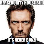 ‌ | CYBERSECURITY HOUSE BE LIKE; IT'S NEVER BONZI | image tagged in dr house | made w/ Imgflip meme maker
