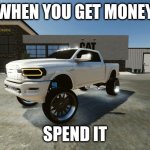 truck | WHEN YOU GET MONEY; SPEND IT | image tagged in truck | made w/ Imgflip meme maker