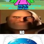 Me Ruining A Fill In Meme #292 | NO | image tagged in ruin this fill in meme 292 | made w/ Imgflip meme maker