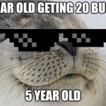 Satisfied Seal | 5 YEAR OLD GETING 20 BUCKS; 5 YEAR OLD | image tagged in memes,satisfied seal | made w/ Imgflip meme maker
