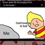 Shoutout to Glow--Fangirlll for being a chill friend of mine :) | Controversy is bad; Glow--Fangirlll; Me | image tagged in lucas spoke the encouraging words to the boulder | made w/ Imgflip meme maker
