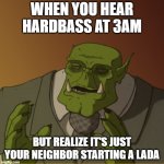 Ork meme | WHEN YOU HEAR HARDBASS AT 3AM; BUT REALIZE IT'S JUST YOUR NEIGHBOR STARTING A LADA | image tagged in ork meme,slavic lives matter,black lives matter | made w/ Imgflip meme maker