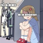 me on deviantart be like | FILL IN MEMES; ME ON DEVIANTART | image tagged in anime girl hiding from terminator,deviantart,fillinmemes | made w/ Imgflip meme maker