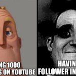 There is a difference | HAVING 1000 FOLLOWERS ON YOUTUBE; HAVING 1 FOLLOWER IN REAL LIFE | image tagged in traumatized mr incredible | made w/ Imgflip meme maker