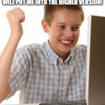 First Day On The Internet Kid | YES!  I WILL PLAY THIS VERSION OF THE GAME SO WELL THAT IT WILL PUT ME INTO THE HIGHER VERSION! | image tagged in memes,first day on the internet kid | made w/ Imgflip meme maker
