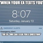 EAS IPhone Alert | "WHEN YOUR EX TEXTS YOU"; THE EX "UM CAN I ASK YOU A QUESTION" | image tagged in eas iphone alert | made w/ Imgflip meme maker