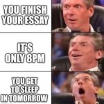Vince McMahon | YOU FINISH YOUR ESSAY; IT'S ONLY 8PM; YOU GET TO SLEEP IN TOMORROW | image tagged in vince mcmahon | made w/ Imgflip meme maker